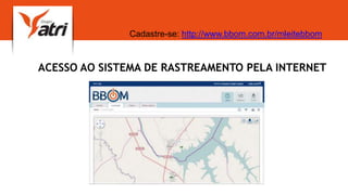 ACESSO AO SISTEMA DE RASTREAMENTO PELA INTERNET
Cadastre-se: http://www.bbom.com.br/mleitebbom
 