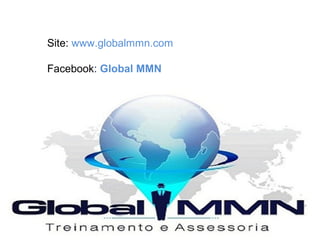 Site: www.globalmmn.com
Facebook: Global MMN
 
