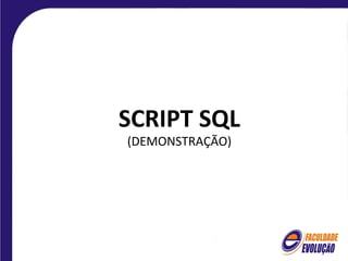 SCRIPT SQL
(DEMONSTRAÇÃO)
 