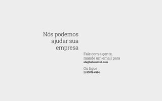 Nós podemos
ajudar sua
empresa
Fale com a gente,
mande um email para
ola@behundred.com
Ou ligue
11 97676 4994
 