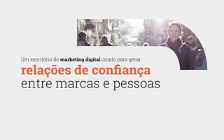 Um escritório de marketing digital criado para gerar
relações de confiança
entre marcas e pessoas
 