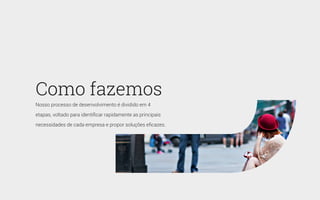 Como fazemos
Nosso processo de desenvolvimento é dividido em 4
etapas, voltado para identificar rapidamente as principais
necessidades de cada empresa e propor soluções eficazes.
 