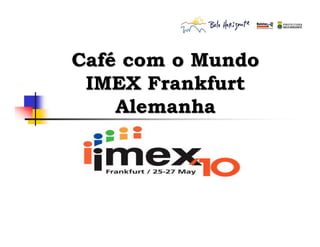 CafCaféé com o Mundocom o Mundo
IMEX FrankfurtIMEX Frankfurt
AlemanhaAlemanha
 