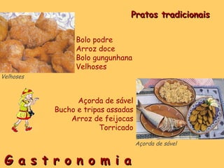 G a s t r o n o m i a Pratos tradicionais Bolo podre Arroz doce Bolo gungunhana  Velhoses Velhoses Açorda de sável Bucho e tripas assadas Arroz de feijocas Torricado Açorda de sável 