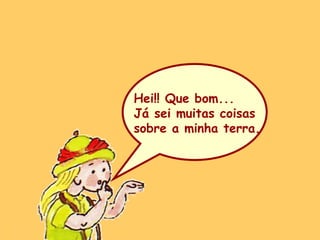 Hei!! Que bom... Já sei muitas coisas  sobre a minha terra. 
