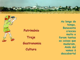 Ao longo do tempo, Benavente cresceu muito e foram tantas as coisas que mudaram. Anda daí vamos à descoberta! Património Traje Gastronomia Cultura 