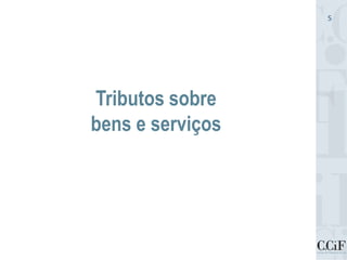 Tributos sobre
bens e serviços
5
 