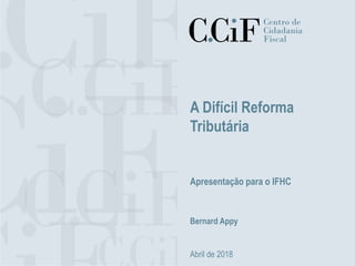 A Difícil Reforma
Tributária
Apresentação para o IFHC
Bernard Appy
Abril de 2018
 