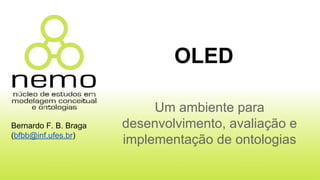 Um ambiente para
desenvolvimento, avaliação e
implementação de ontologias
OLED
Bernardo F. B. Braga
(bfbb@inf.ufes.br)
 