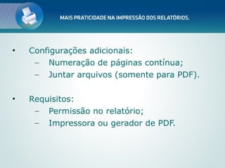 •   Configurações adicionais:
     – Numeração de páginas contínua;
     – Juntar arquivos (somente para PDF).


•   Requisitos:
     – Permissão no relatório;
     – Impressora ou gerador de PDF.
 