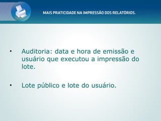 •   Auditoria: data e hora de emissão e
    usuário que executou a impressão do
    lote.

•   Lote público e lote do usuário.
 