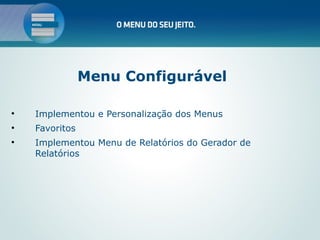 Menu Configurável


    Implementou e Personalização dos Menus

    Favoritos

    Implementou Menu de Relatórios do Gerador de
    Relatórios
 