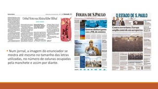  Num jornal, a imagem do enunciador se
mostra até mesmo no tamanho das letras
utilizadas, no número de colunas ocupadas
pela manchete e assim por diante.
 