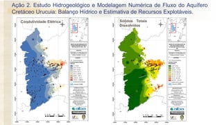Ação 2. Estudo Hidrogeológico e Modelagem Numérica de Fluxo do Aquífero
Cretáceo Urucuia: Balanço Hídrico e Estimativa de Recursos Explotáveis.
Condutividade Elétrica Sólidos Totais
Dissolvidos
 