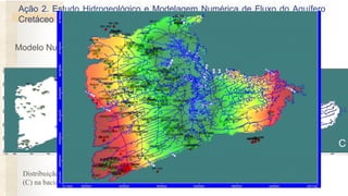 Ação 2. Estudo Hidrogeológico e Modelagem Numérica de Fluxo do Aquífero
Cretáceo Urucuia: Balanço Hídrico e Estimativa de Recursos Explotáveis.
Modelo Numérico - Visual MODFLOW: Bacia do Alto Grande
Distribuição dos poços de observação (A), poço de bombeamento (B) e condições de contorno
(C) na bacia do Alto Grande.
A B C
 