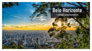 Belo Horizonte
•	cidade surpreendente
 