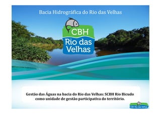 Bacia Hidrográfica do Rio das VelhasBacia Hidrográfica do Rio das Velhas
1
Gestão das Águas na bacia do Rio das Velhas: SCBH Rio Bicudo
como unidade de gestão participativa do território.
OBJETO:OBJETO:
 