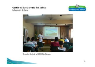 Gestão na bacia do rio das Velhas
Subcomitês de Bacia
5
Reunião Ordinária SCBH Rio Bicudo.
 