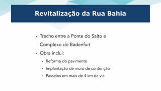 Revitalização da Rua Bahia
• Trecho entre a Ponte do Salto e
Complexo do Badenfurt
• Obra inclui:
• Reforma do pavimento
•...