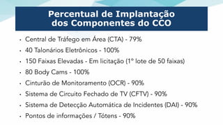 Percentual de Implantação
dos Componentes do CCO
• Central de Tráfego em Área (CTA) - 79% 
• 40 Talonários Eletrônicos - 1...