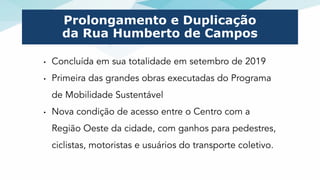 Prolongamento e Duplicação
da Rua Humberto de Campos
• Concluída em sua totalidade em setembro de 2019
• Primeira das gran...