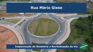 Implantação de Rotatória e Revitalização da Via
Rua Mário Giese
 
