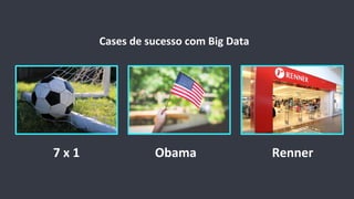 Cases	
  de	
  sucesso	
  com	
  Big	
  Data	
  
7	
  x	
  1	
   Obama	
   Renner	
  
 