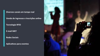 25
Diversos	
  canais	
  em	
  tempo	
  real	
  
	
  
	
  
Venda	
  de	
  ingressos	
  e	
  inscrições	
  online	
  	
  
	
  
	
  
Tecnologia	
  RFID	
  
	
  
	
  
E-­‐mail	
  MKT	
  
	
  
	
  
Redes	
  Sociais	
  
	
  
	
  
AplicaMvos	
  para	
  eventos	
  
 