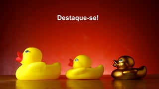 Destaque-se!
 