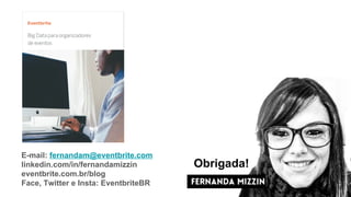 37
Obrigada!
E-mail: fernandam@eventbrite.com
linkedin.com/in/fernandamizzin
eventbrite.com.br/blog
Face, Twitter e Insta: EventbriteBR
 