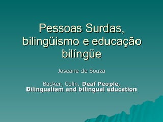 Pessoas Surdas, bilingüismo e educação bilíngüe Joseane de Souza Backer, Colin.  Deaf People, Bilingualism and bilingual education   