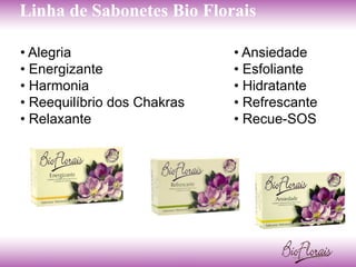 Linha de Sabonetes Bio Florais

• Alegria                    • Ansiedade
• Energizante                • Esfoliante
• Harmonia                   • Hidratante
• Reequilíbrio dos Chakras   • Refrescante
• Relaxante                  • Recue-SOS
 