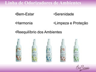Linha de Odorizadores de Ambientes

    •Bem-Estar            •Serenidade

    •Harmonia             •Limpeza e Proteção

    •Reequilíbrio dos Ambientes
 