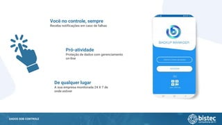 DADOS SOB CONTROLE
Você no controle, sempre
Receba notificações em caso de falhas
Pró-atividade
Proteção de dados com gerenciamento
on-line
De qualquer lugar
A sua empresa monitorada 24 X 7 de
onde estiver
 