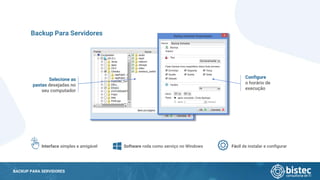 BACKUP PARA SERVIDORES
Backup Para Servidores
Interface simples e amigável Software roda como serviço no Windows Fácil de instalar e configurar
Selecione as
pastas desejadas no
seu computador
Configure
o horário de
execução
 