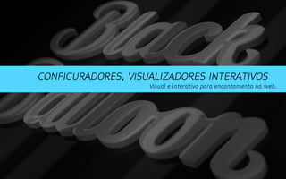 CONFIGURADORES, VISUALIZADORES INTERATIVOS
                    Visual e interativo para encantamento na web.
 