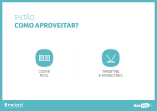 .com.b 
ENTÃO, 
COMO APROVEITAR? 
COOKIE 
POOL 
TARGETING 
E RETARGETING 
 