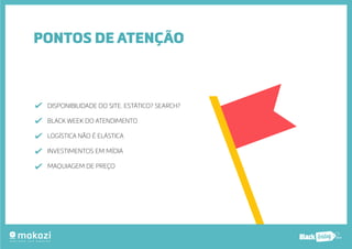 PONTOS DE ATENÇÃO 
DISPONIBILIDADE DO SITE. ESTÁTICO? SEARCH? 
BLACK WEEK DO ATENDIMENTO 
LOGÍSTICA NÃO É ELÁSTICA 
INVESTIMENTOS EM MÍDIA 
MAQUIAGEM DE PREÇO 
.com.b 
 