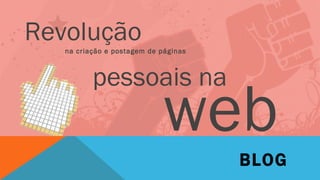 Revolução
   na criação e postagem de páginas



          pessoais na
                             web
                                      BLOG
 