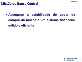4
• Assegurar a estabilidade do poder de
compra da moeda e um sistema financeiro
sólido e eficiente
Missão do Banco Central
Introdução
 