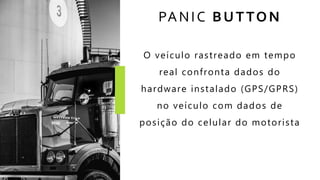 PANIC BUTTON
O veículo rastreado em tempo
real confronta dados do
hardware instalado (GPS/GPRS)
no veículo com dados de
posição do celular do motorista
 