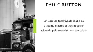 PANIC BUTTON
Em caso de tentativa de roubo ou
acidente o panic button pode ser
acionado pelo motorista em seu celular
 