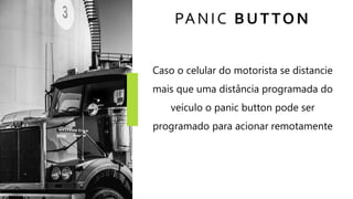 PANIC BUTTON
Caso o celular do motorista se distancie
mais que uma distância programada do
veículo o panic button pode ser
programado para acionar remotamente
 