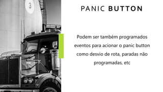 PANIC BUTTON
Podem ser também programados
eventos para acionar o panic button
como desvio de rota, paradas não
programadas, etc
 