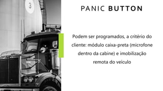 PANIC BUTTON
Podem ser programados, a critério do
cliente: módulo caixa-preta (microfone
dentro da cabine) e imobilização
remota do veículo
 