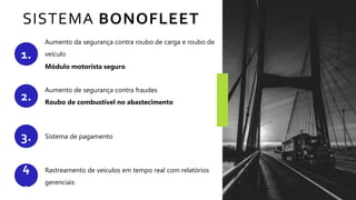 SISTEMA BONOFLEET
2.
Aumento da segurança contra roubo de carga e roubo de
veículo
Módulo motorista seguro
3.
Aumento de segurança contra fraudes
Roubo de combustível no abastecimento
4
.
Sistema de pagamento
1.
Rastreamento de veículos em tempo real com relatórios
gerenciais
 