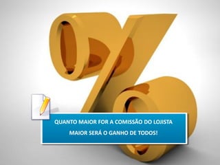 QUANTO MAIOR FOR A COMISSÃO DO LOJISTA
MAIOR SERÁ O GANHO DE TODOS!

 