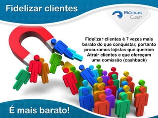 Fidelizar clientes

Fidelizar clientes é 7 vezes mais
barato do que conquistar, portanto
procuramos lojistas que queiram
Atrair clientes e que ofereçam
uma comissão (cashback)

É mais barato!

 