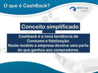 O que é CashBack?

Conceito simplificado
Cashback é a nova tendência de
Consumo e fidelização.
Neste modelo a empresa devolve uma parte
do que ganhou aos compradores.

 