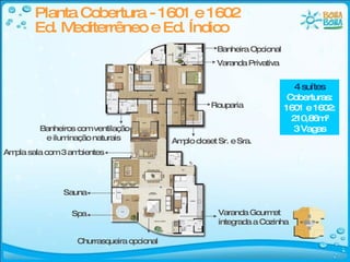 Planta Cobertura - 1601 e 1602 Ed. Mediterrêneo e Ed. Índico  4 suítes Coberturas: 1601 e 1602: 210,86m² 3 Vagas Banheiros com ventilação e iluminação naturais  Churrasqueira opcional Ampla sala com 3 ambientes Rouparia Amplo closet Sr. e Sra. Spa Sauna Varanda Privativa Banheira Opcional Varanda Gourmet integrada a Cozinha 